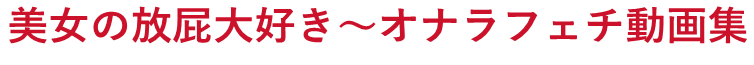 美女の放屁大好き～オナラフェチ動画集